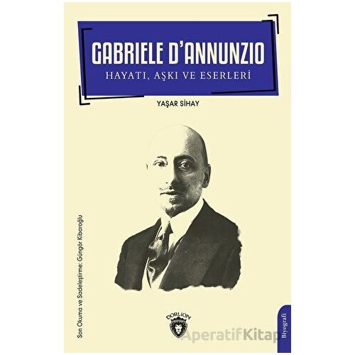 Gabriele D’Annunzio Hayatı, Aşkı ve Eserleri - Yaşar Sihay - Dorlion Yayınları
