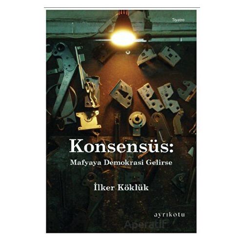 Konsensüs: Mafyaya Demokrasi Gelirse - İlker Köklük - Ayrıkotu Yayınları