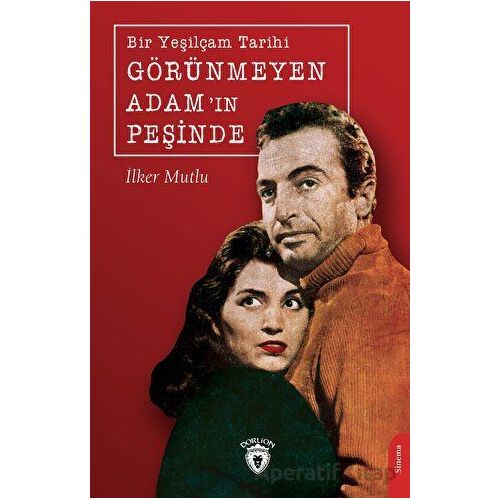 Bir Yeşilçam Tarihi Görünmeyen Adam’ın Peşinde - İlker Mutlu - Dorlion Yayınları