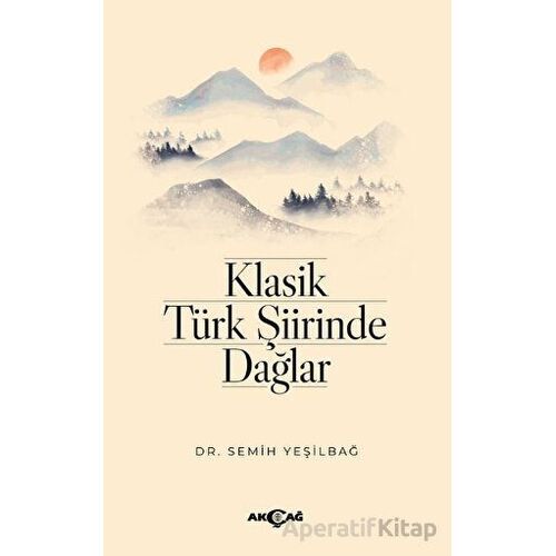 Klasik Türk Şiirinde Dağlar - Semih Yeşilbağ - Akçağ Yayınları