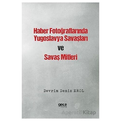 Haber Fotoğraflarında Yugoslavya Savaşları ve Savaş Mitleri - Devrim Deniz Erol - Gece Kitaplığı