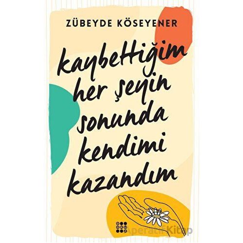 Kaybettiğim Her Şeyin Sonunda Kendimi Kazandım - Zübeyde Köseyener - Dokuz Yayınları