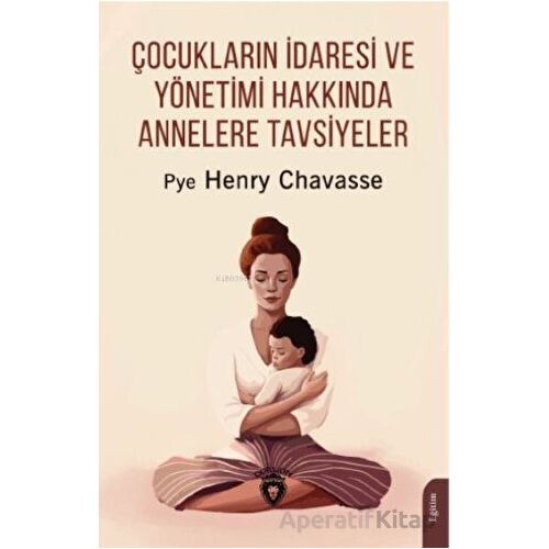 Çocukların İdaresi ve Yönetimi Hakkında Annelere Tavsiyeler - Pye Henry Chavasse - Dorlion Yayınları