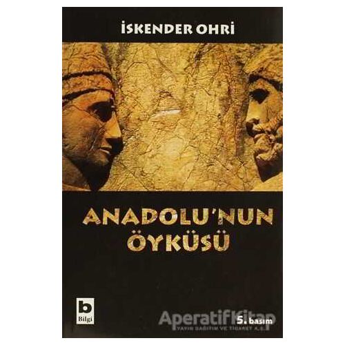 Anadolu’nun Öyküsü - İskender Ohri - Bilgi Yayınevi