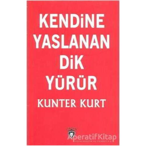 Kendine Yaslanan Dik Yürür - Kunter Kurt - Dorlion Yayınları