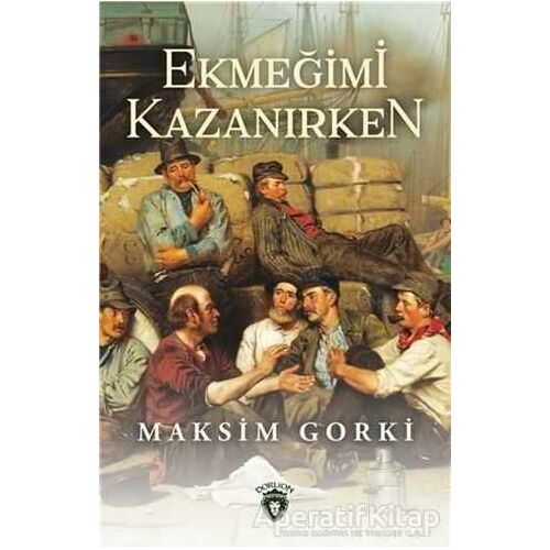 Ekmeğimi Kazanırken - Maksim Gorki - Dorlion Yayınları