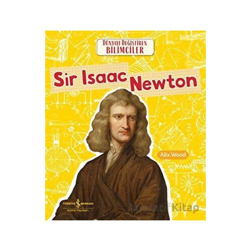 Sir Isaac Newton - Dünyayı Değiştiren Bilimciler - Alix Wood - İş Bankası Kültür Yayınları