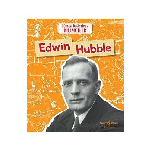 Edwin Hubble - Dünyayı Değiştiren Bilimciler - Alix Wood - İş Bankası Kültür Yayınları