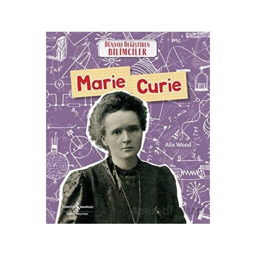 Marie Curie - Dünyayı Değiştiren Bilimciler - Alix Wood - İş Bankası Kültür Yayınları