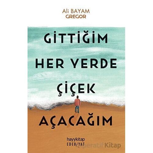 Gittiğim Her Yerde Çiçek Açacağım - Ali Bayam - Hayykitap