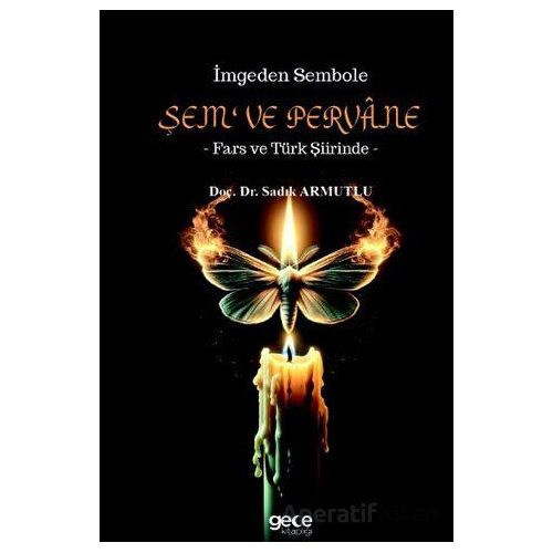 İmgeden Sembole Şem‘ ve Pervâne - Fars ve Türk Şiirinde - Sadık Armutlu - Gece Kitaplığı