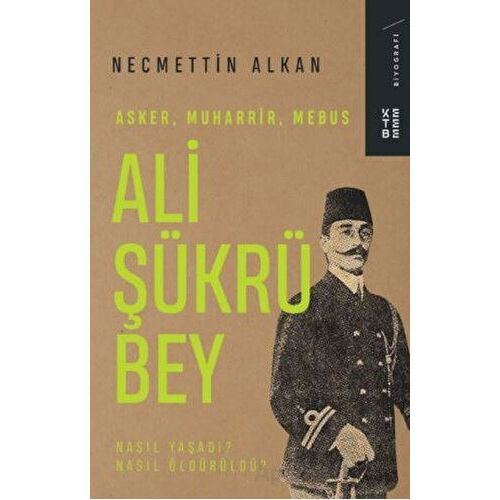 Ali Şükrü Bey - Asker, Muharrir, Mebus - Necmettin Alkan - Ketebe Yayınları