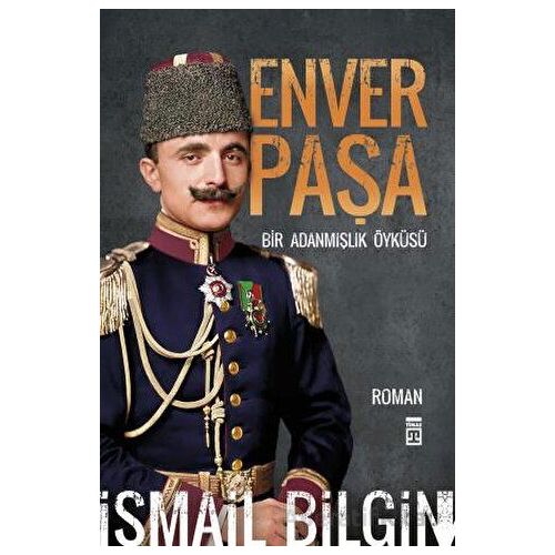 Enver Paşa - Bir Adanmışlık Öyküsü - İsmail Bilgin - Timaş Yayınları