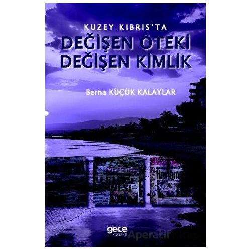 Kuzey Kıbrıs’ta Değişen Öteki, Değişen Kimlik - Berna Küçük Kalayla - Gece Kitaplığı