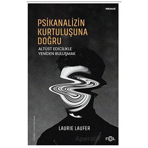 Psikanalizin Kurtuluşuna Doğru –Altüst Edicilikle Yeniden Buluşmak– - Laurie Laufer - Fol Kitap