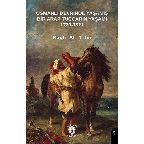 Osmanlı Devrinde Yaşamış Bir Arap Tüccarın Yaşamı 1789-1821 - Bayle St. John - Dorlion Yayınları