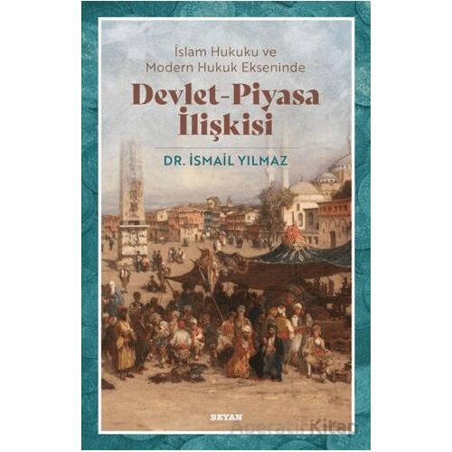 İslam Hukuku ve Modern Hukuk Ekseninde Devlet - Piyasa İlişkisi - İsmail Yılmaz - Beyan Yayınları