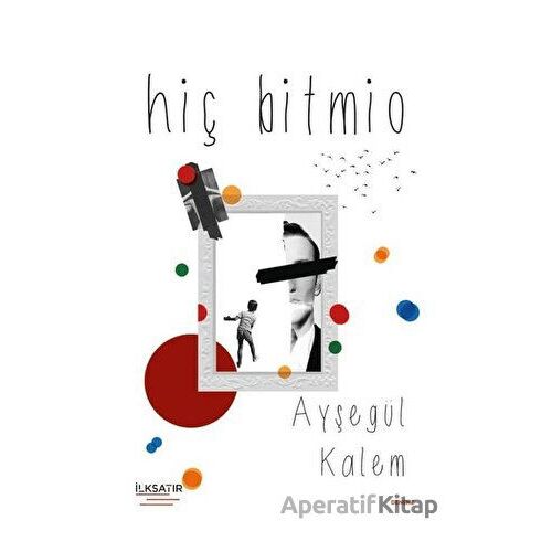 Hiç Bitmio - Ayşegül Kalem - İlksatır Yayınevi