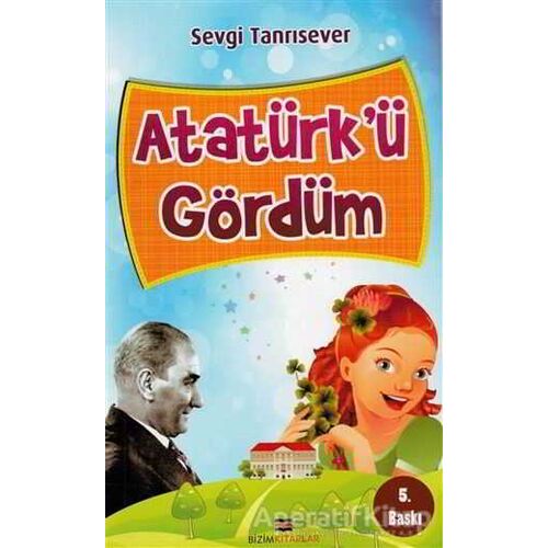 Atatürkü Gördüm - Sevgi Tanrısever - Bizim Kitaplar Yayınevi