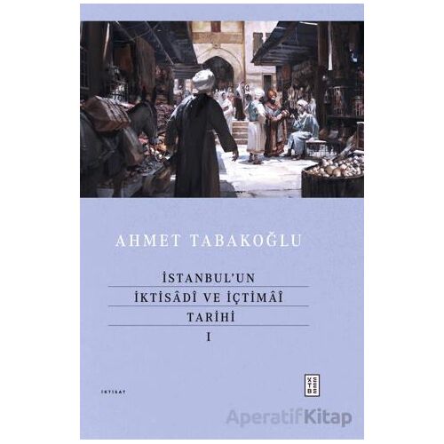İstanbul’un İktisadî ve İçtimaî Tarihi - I - Ahmet Tabakoğlu - Ketebe Yayınları