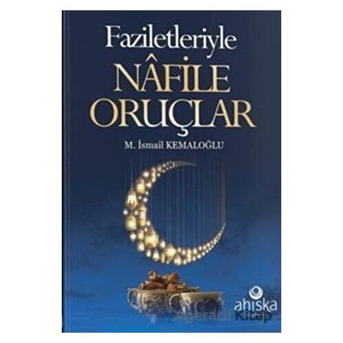 Faziletleriyle Nafile Oruçlar - M. İsmail Kemaloğlu - Ahıska Yayınevi