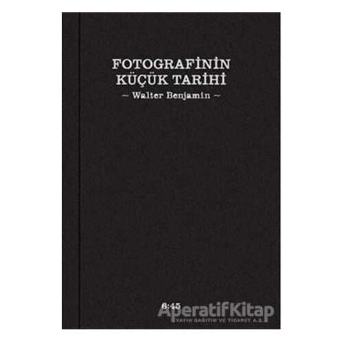 Fotografinin Küçük Tarihi - Walter Benjamin - Altıkırkbeş Yayınları