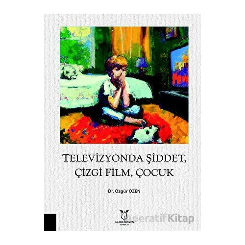 Televizyonda Şiddet, Çizgi Film, Çocuk - Özgür Özen - Akademisyen Kitabevi