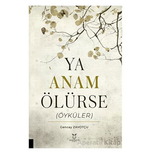 Ya Anam Ölürse (Öyküler) - Gencay Zavotçu - Akademisyen Kitabevi