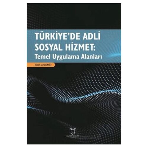 Türkiye’de Adli Sosyal Hizmet: Temel Uygulama Alanları - İshak Aydemir - Akademisyen Kitabevi