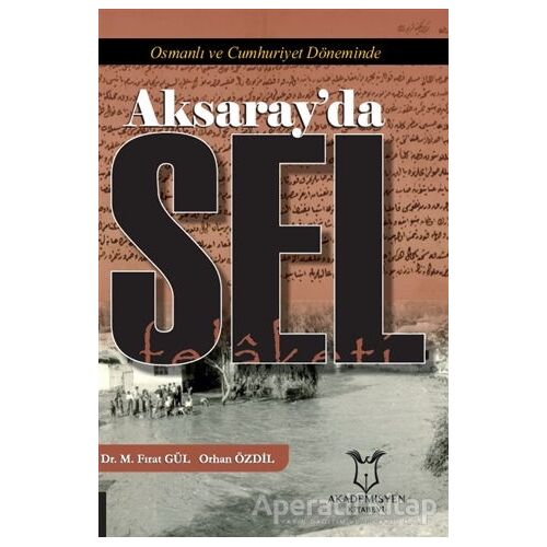 Osmanlı ve Cumhuriyet Döneminde Aksaray’da Sel Felaketi - Mustafa Fırat Gül - Akademisyen Kitabevi