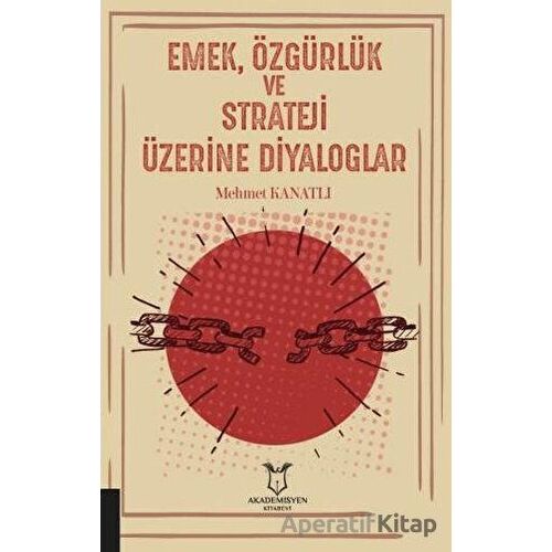 Emek, Özgürlük ve Strateji Üzerine Diyaloglar - Mehmet Kanatlı - Akademisyen Kitabevi