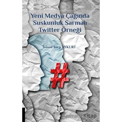 Yeni Medya Çağında Suskunluk Sarmalı Twitter Örneği - İsmail Sarp Aykurt - Akademisyen Kitabevi
