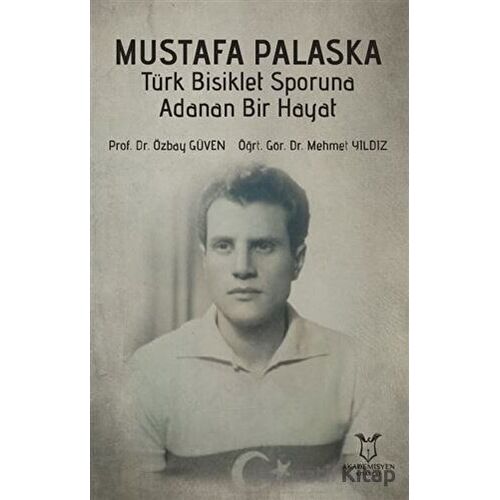 Mustafa Palaska Türk Bisiklet Sporuna Adanan Bir Hayat - Özbay Güven - Akademisyen Kitabevi