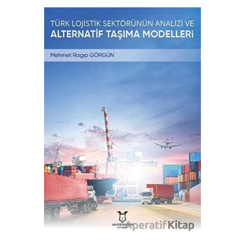 Türk Lojistik Sektörünün Analizi ve Alternatif Taşıma Modelleri