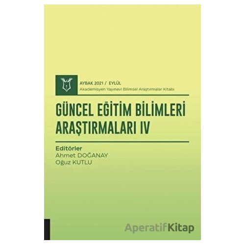 Güncel Eğitim Bilimleri Araştırmaları IV (AYBAK 2021 Eylül) - Oğuz Kutlu - Akademisyen Kitabevi