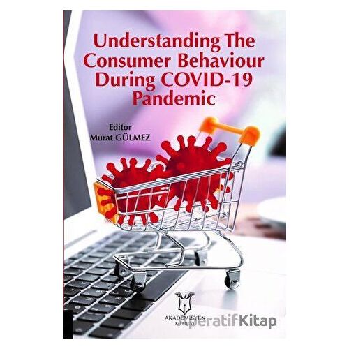 Understanding The Consumer Behaviour During COVID-19 Pandemic - Murat Gülmez - Akademisyen Kitabevi