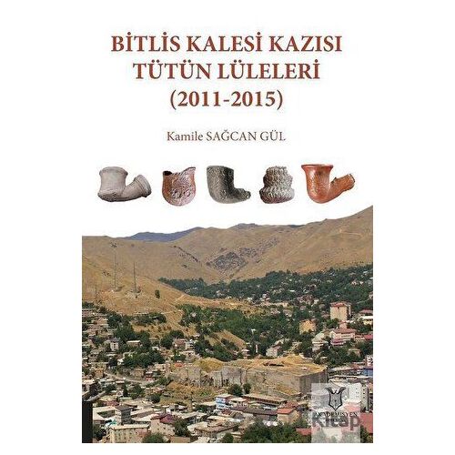 Bitlis Kalesi Kazısı Tütün Lüleleri (2011-2015) - Kamile Sağcan Gül - Akademisyen Kitabevi