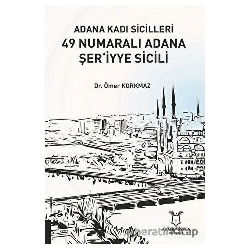 Adana Kadı Sicilleri 49 Numaralı Adana Şer‘iyye Sicili - Ömer Korkmaz - Akademisyen Kitabevi