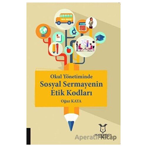 Okul Yönetiminde Sosyal Sermayenin Etik Kodları - Oğuz Kaya - Akademisyen Kitabevi