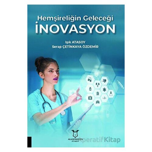 Hemşireliğin Geleceği İnovasyon - Işık Atasoy - Akademisyen Kitabevi