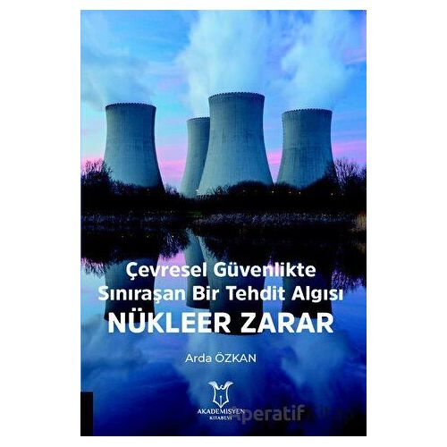 Çevresel Güvenlikte Sınıraşan Bir Tehdit Algısı: Nükleer Zarar - Arda Özkan - Akademisyen Kitabevi