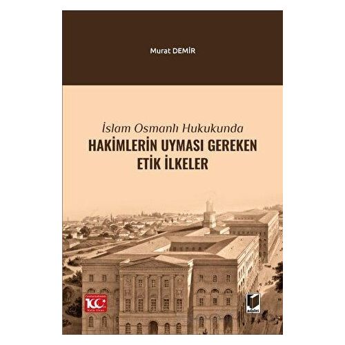 İslam Osmanlı Hukukunda Hakimlerin Uyması Gereken Etik İlkeler - Murat Demir - Adalet Yayınevi