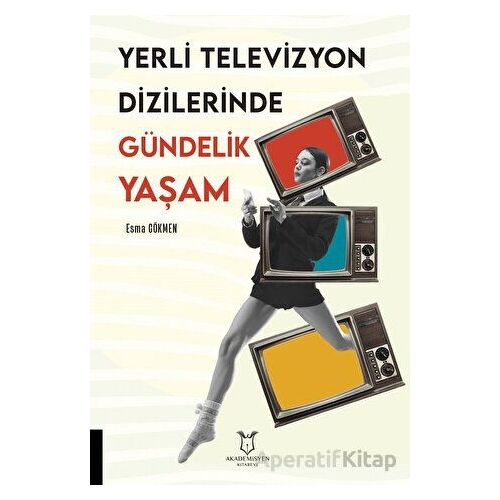 Yerli Televizyon Dizilerinde Gündelik Yaşam - Esma Gökmen - Akademisyen Kitabevi