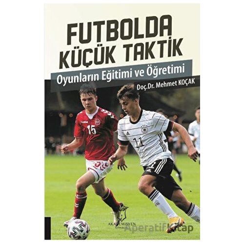 Futbolda Küçük Taktik Oyunların Eğitimi ve Öğretimi - Mehmet Koçak - Akademisyen Kitabevi