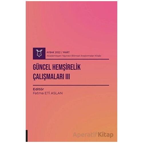 Güncel Hemşirelik Çalışmaları 3 ( AYBAK 2022 Mart ) - Fatma Eti Aslan - Akademisyen Kitabevi