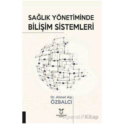 Sağlık Yönetiminde Bilişim Sistemleri - Ahmet Alp Özbalcı - Akademisyen Kitabevi