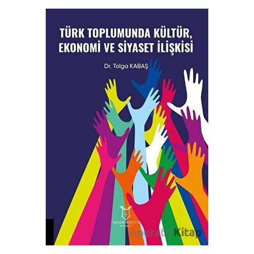 Türk Toplumunda Kültür Ekonomi ve Siyaset İlişkisi - Tolga Kabaş - Akademisyen Kitabevi