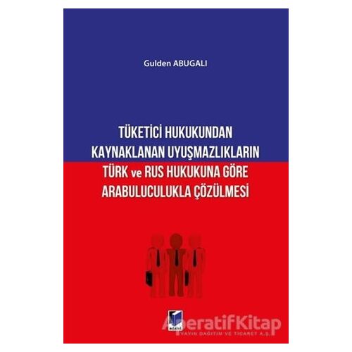 Tüketici Hukukundan Kaynaklanan Uyuşmazlıkların Türk ve Rus Hukukuna Göre Arabuluculukla Çözülmesi