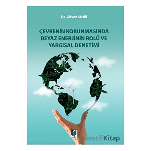 Çevrenin Korunmasında Beyaz Enerjinin Rolü ve Yargısal Denetimi - Güven Süslü - Adalet Yayınevi