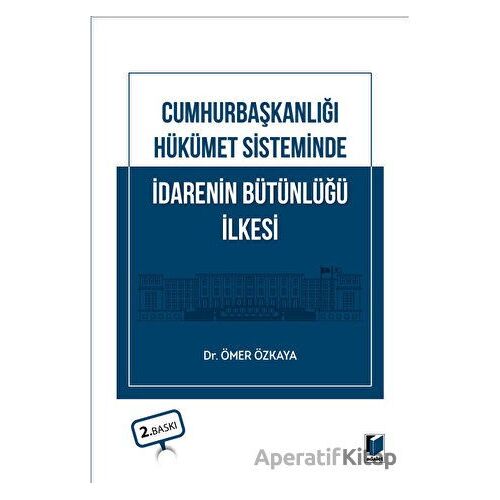 Cumhurbaşkanlığı Hükümet Sisteminde İdarenin Bütünlüğü İlkesi - Ömer Özkaya - Adalet Yayınevi